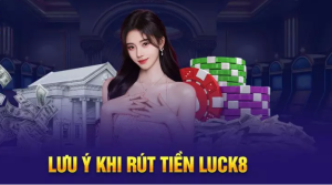 Cần lưu ý gì khi rút tiền Luck8